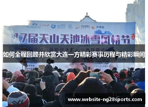 如何全程回顾并欣赏大连一方精彩赛事历程与精彩瞬间 如何全程回顾并欣赏大连一方精彩赛事历程与精彩瞬间