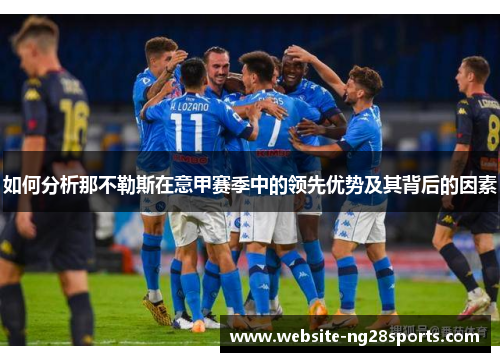 如何分析那不勒斯在意甲赛季中的领先优势及其背后的因素 如何分析那不勒斯在意甲赛季中的领先优势及其背后的因素