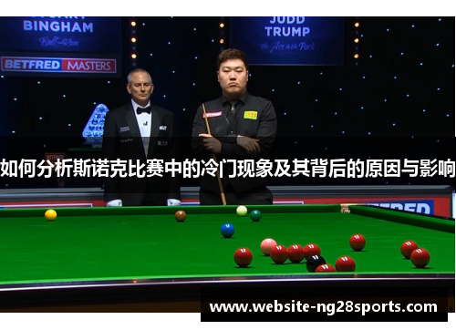如何分析斯诺克比赛中的冷门现象及其背后的原因与影响 如何分析斯诺克比赛中的冷门现象及其背后的原因与影响
