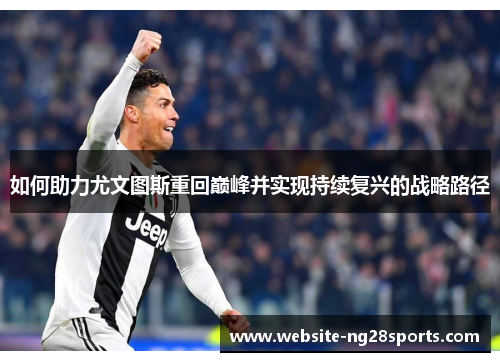 如何助力尤文图斯重回巅峰并实现持续复兴的战略路径 如何助力尤文图斯重回巅峰并实现持续复兴的战略路径