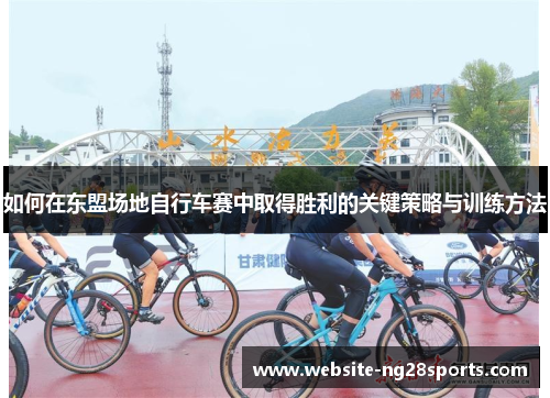 如何在东盟场地自行车赛中取得胜利的关键策略与训练方法