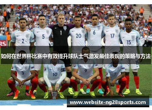 如何在世界杯比赛中有效提升球队士气激发最佳表现的策略与方法