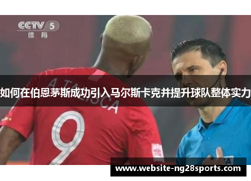如何在伯恩茅斯成功引入马尔斯卡克并提升球队整体实力
