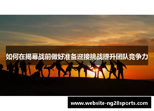 如何在揭幕战前做好准备迎接挑战提升团队竞争力