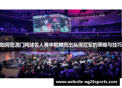 如何在澳门网球名人赛中脱颖而出赢得冠军的策略与技巧