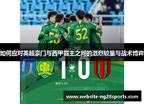 如何应对英超豪门与西甲霸主之间的激烈较量与战术博弈