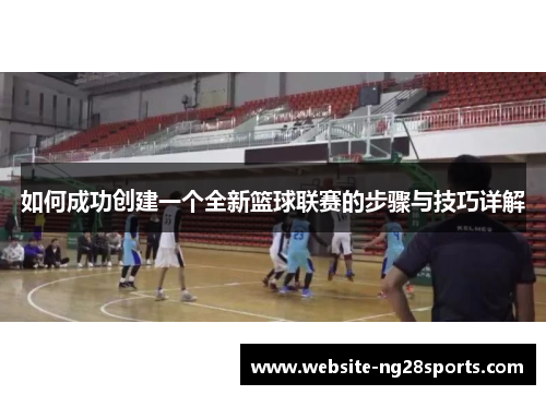 如何成功创建一个全新篮球联赛的步骤与技巧详解