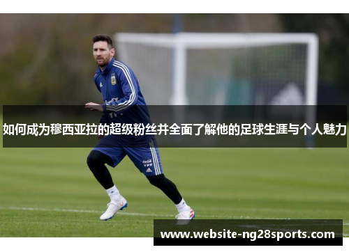 如何成为穆西亚拉的超级粉丝并全面了解他的足球生涯与个人魅力