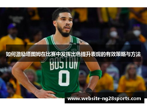 如何激励塔图姆在比赛中发挥出色提升表现的有效策略与方法