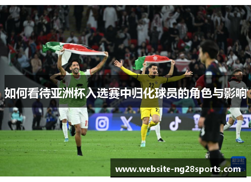 如何看待亚洲杯入选赛中归化球员的角色与影响