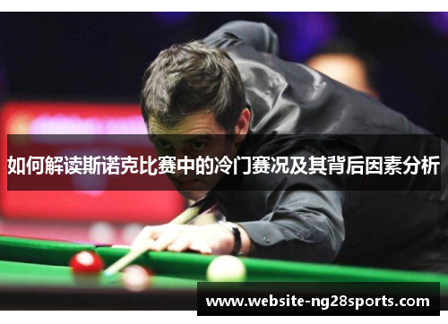 如何解读斯诺克比赛中的冷门赛况及其背后因素分析