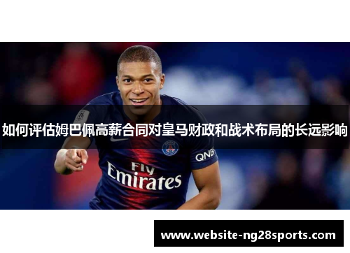 如何评估姆巴佩高薪合同对皇马财政和战术布局的长远影响