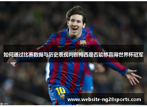 如何通过比赛数据与历史表现判断梅西是否能够赢得世界杯冠军