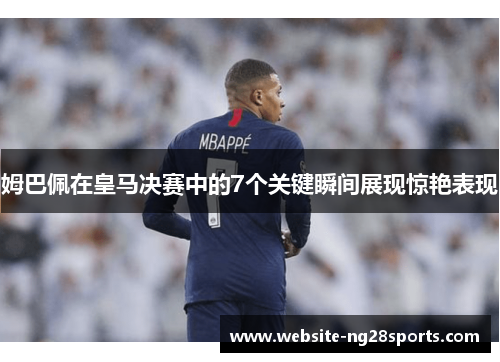 姆巴佩在皇马决赛中的7个关键瞬间展现惊艳表现