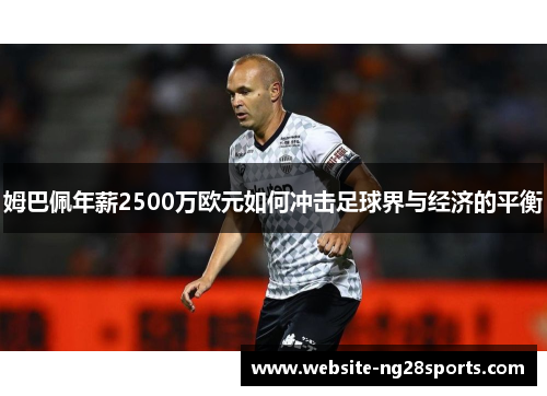 姆巴佩年薪2500万欧元如何冲击足球界与经济的平衡