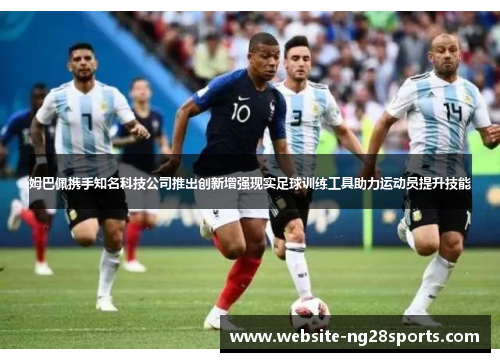 姆巴佩携手知名科技公司推出创新增强现实足球训练工具助力运动员提升技能
