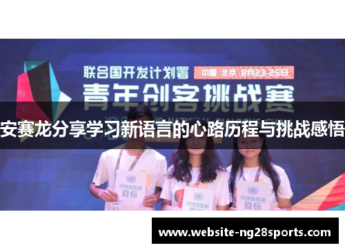 安赛龙分享学习新语言的心路历程与挑战感悟 安赛龙分享学习新语言的心路历程与挑战感悟