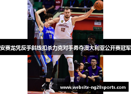 安赛龙凭反手斜线扣杀力克对手勇夺澳大利亚公开赛冠军 安赛龙凭反手斜线扣杀力克对手勇夺澳大利亚公开赛冠军