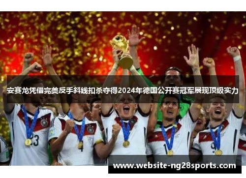 安赛龙凭借完美反手斜线扣杀夺得2024年德国公开赛冠军展现顶级实力 安赛龙凭借完美反手斜线扣杀夺得2024年德国公开赛冠军展现顶级实力