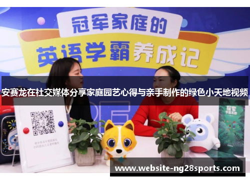安赛龙在社交媒体分享家庭园艺心得与亲手制作的绿色小天地视频 安赛龙在社交媒体分享家庭园艺心得与亲手制作的绿色小天地视频