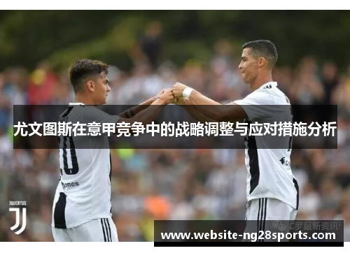 尤文图斯在意甲竞争中的战略调整与应对措施分析 尤文图斯在意甲竞争中的战略调整与应对措施分析