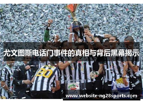 尤文图斯电话门事件的真相与背后黑幕揭示 尤文图斯电话门事件的真相与背后黑幕揭示