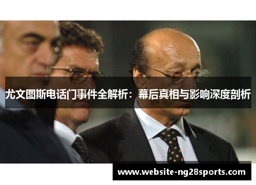 尤文图斯电话门事件全解析：幕后真相与影响深度剖析