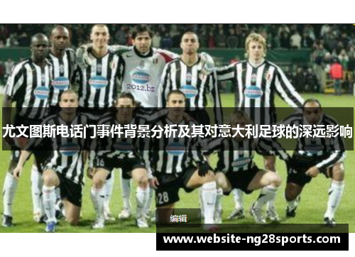 尤文图斯电话门事件背景分析及其对意大利足球的深远影响 尤文图斯电话门事件背景分析及其对意大利足球的深远影响