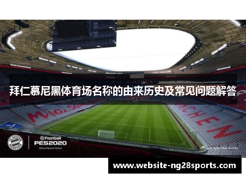 拜仁慕尼黑体育场名称的由来历史及常见问题解答 拜仁慕尼黑体育场名称的由来历史及常见问题解答